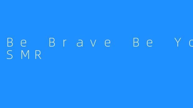 “BeBrave,BeYouASMR：用声音疗愈心灵，拥抱真实自我”